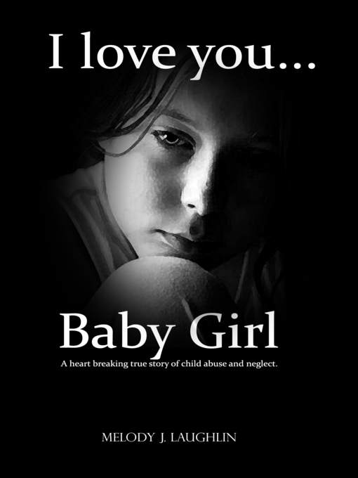 Title details for I Love You Baby Girl... a heartbreaking true story of child abuse and neglect. by Melody J. Laughlin - Available